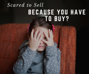 Scared to Sell Because You Have to Buy?