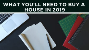 What You’ll Need to Buy a House in 2019